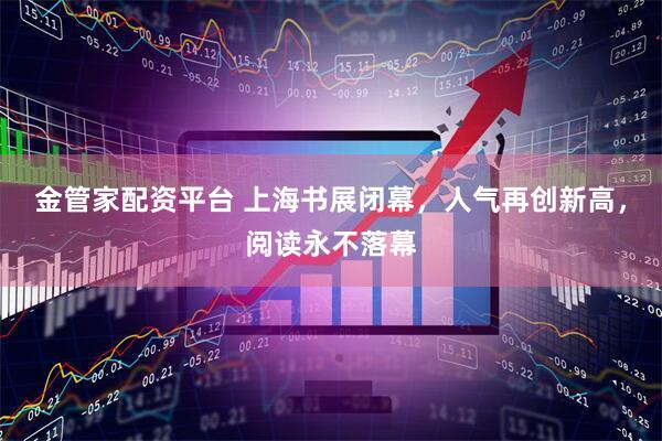 金管家配资平台 上海书展闭幕，人气再创新高，阅读永不落幕